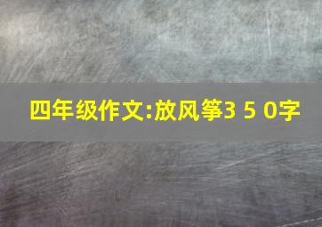 四年级作文:放风筝3 5 0字